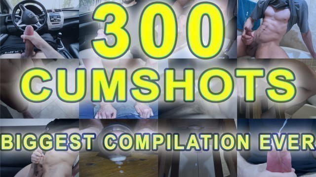 300 CUMSHOT COMPILATION - BIGGEST COMPILATION EVER